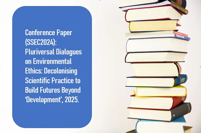 Conference Paper (SSEC2024): Pluriversal Dialogues on Environmental Ethics: Decolonising Scientific Practice to Build Futures Beyond ‘Development’, 2025.