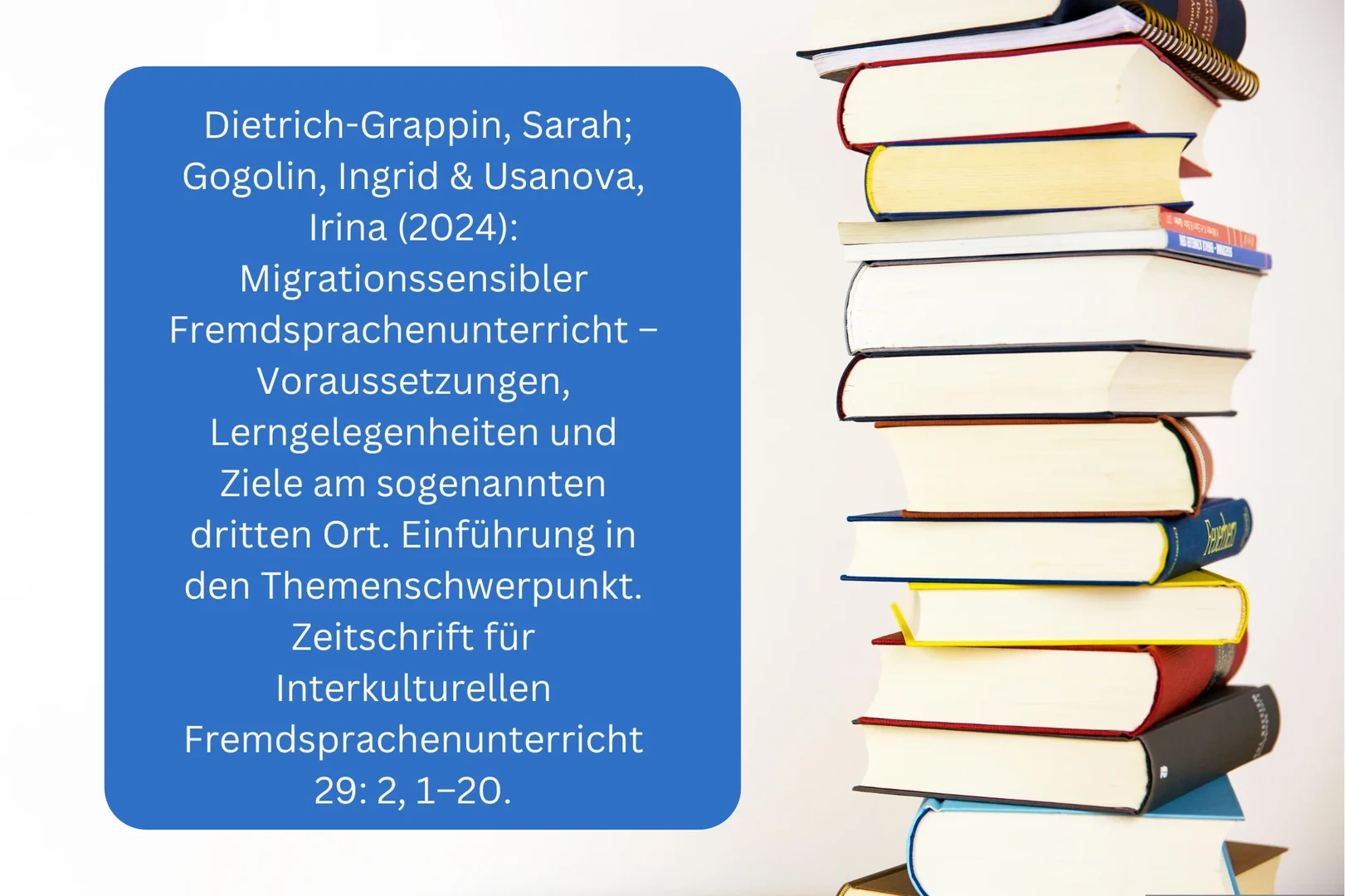 Dietrich-Grappin, Sarah; Gogolin, Ingrid & Usanova, Irina (Hg.) Migrationssensibler Fremdsprachenunterricht – Voraussetzungen, Ziele und Lerngelegenheiten am sogenannten dritten Ort [Themenheft]. Zeitschrift für Interkulturellen Fremdsprachenunterricht 20242