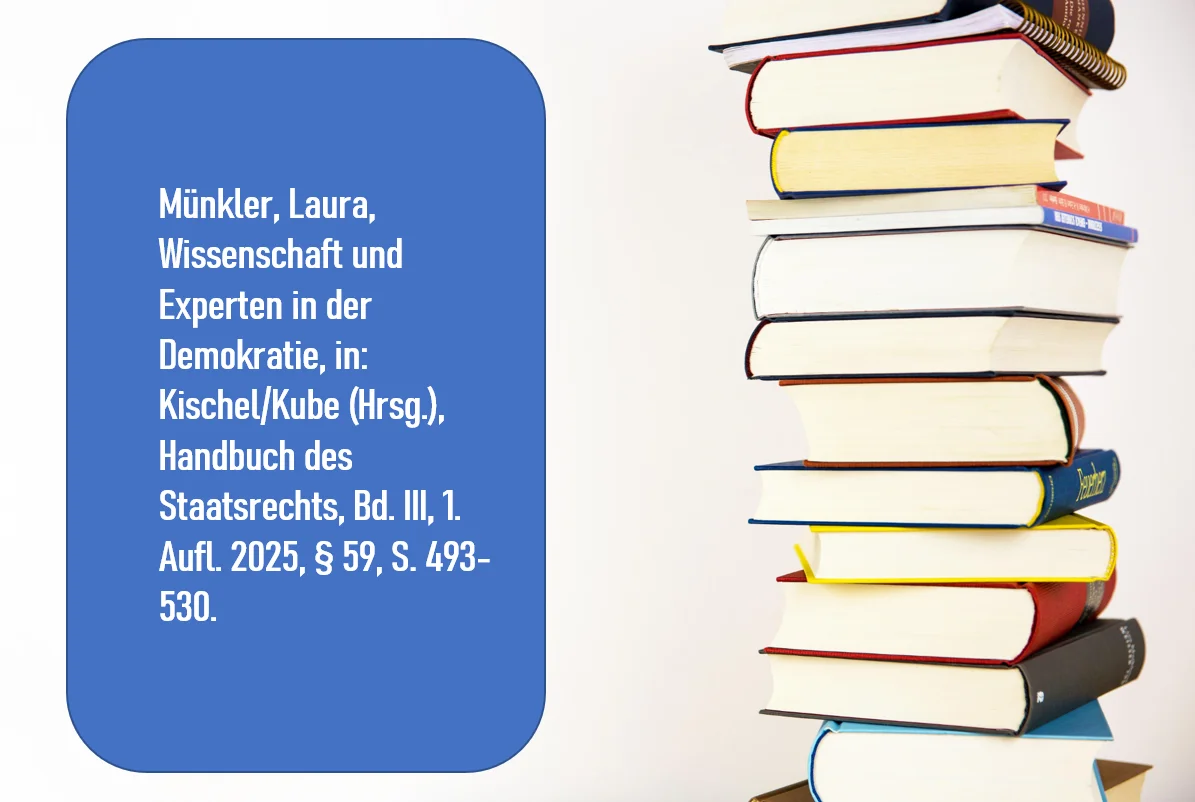 Münkler, Laura, Wissenschaft und Experten in der Demokratie, in KischelKube (Hrsg.), Handbuch des Staatsrechts, Bd. III, 1. Aufl. 2025, § 59, S. 493-530.