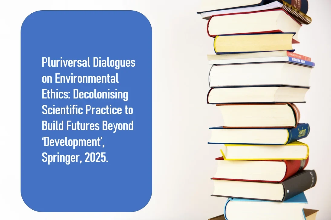 Pluriversal Dialogues on Environmental Ethics: Decolonising Scientific Practice to Build Futures Beyond ‘Development’ Sammelband; Springer; open access; mehrsprachige Veröffentlichung, 2025.