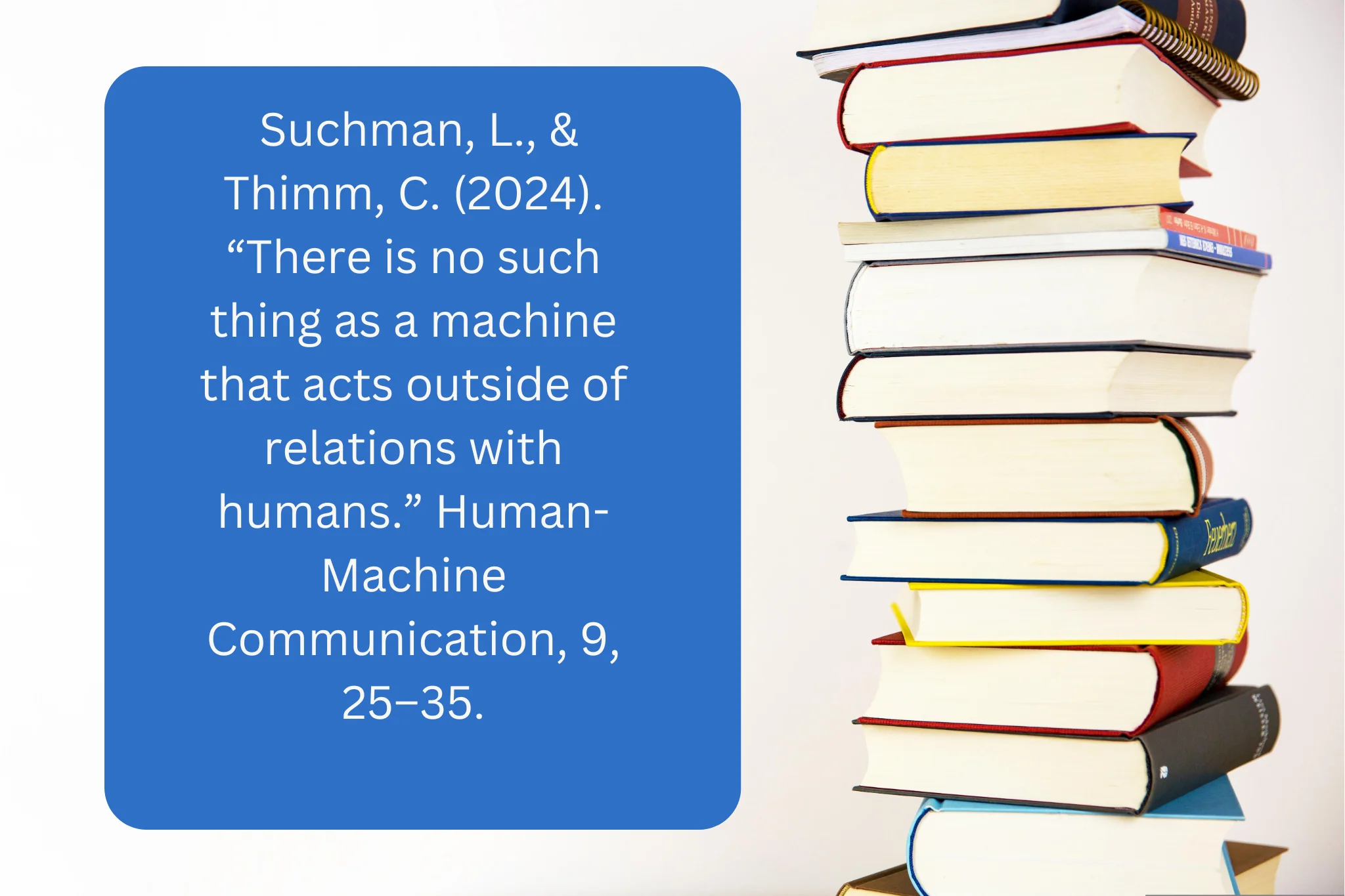 Suchman, L., & Thimm, C. (2024). “There is no such thing as a machine that acts outside of relations with humans.” Human-Machine Communication, 9, 25–35.